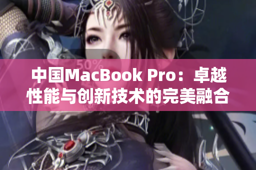 中国MacBook Pro：卓越性能与创新技术的完美融合