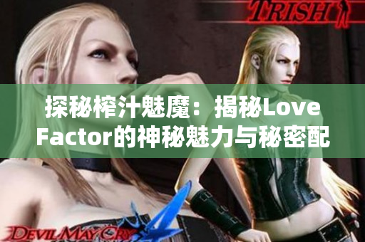 探秘榨汁魅魔：揭秘LoveFactor的神秘魅力与秘密配方