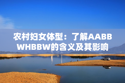 农村妇女体型：了解AABBWHBBW的含义及其影响