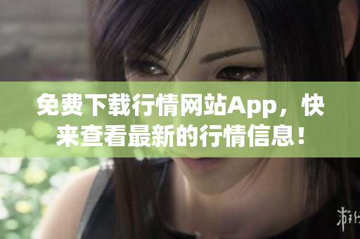 免费下载行情网站App，快来查看最新的行情信息！