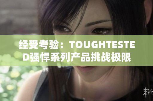 经受考验：TOUGHTESTED强悍系列产品挑战极限