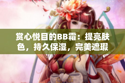 赏心悦目的BB霜：提亮肤色，持久保湿，完美遮瑕