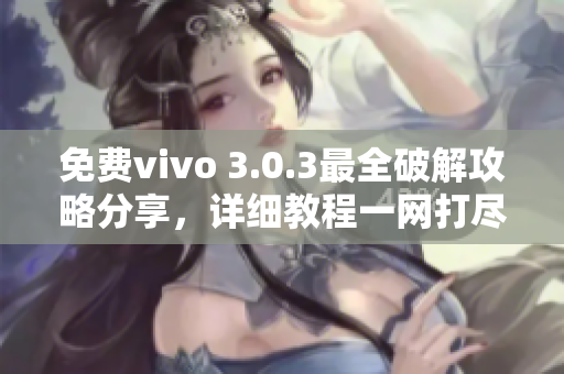 免费vivo 3.0.3最全破解攻略分享，详细教程一网打尽