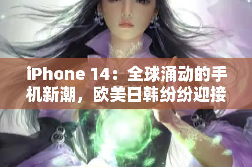 iPhone 14：全球涌动的手机新潮，欧美日韩纷纷迎接