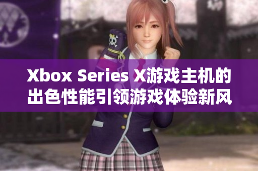 Xbox Series X游戏主机的出色性能引领游戏体验新风向