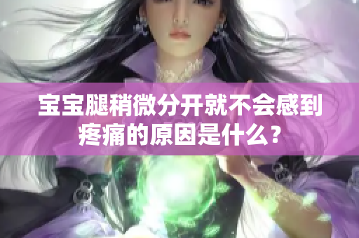 宝宝腿稍微分开就不会感到疼痛的原因是什么？