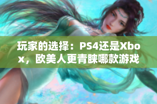 玩家的选择：PS4还是Xbox，欧美人更青睐哪款游戏机？