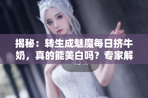 揭秘：转生成魅魔每日挤牛奶，真的能美白吗？专家解读真相！