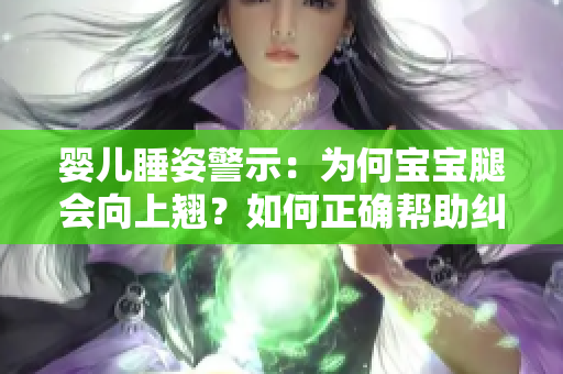 婴儿睡姿警示：为何宝宝腿会向上翘？如何正确帮助纠正？