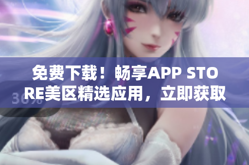 免费下载！畅享APP STORE美区精选应用，立即获取海量免费资源