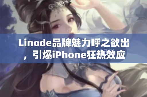 Linode品牌魅力呼之欲出，引爆iPhone狂热效应