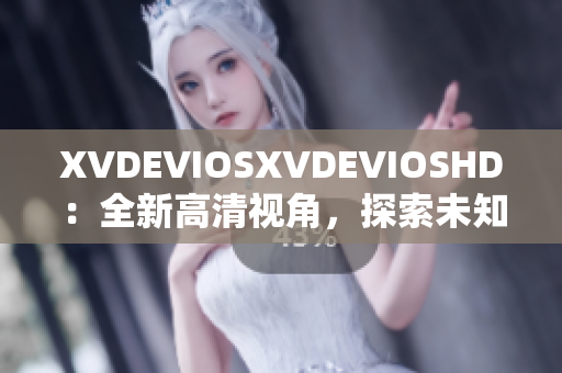 XVDEVIOSXVDEVIOSHD：全新高清视角，探索未知世界