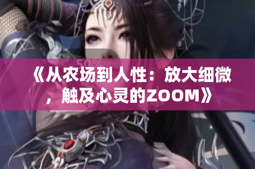 《从农场到人性：放大细微，触及心灵的ZOOM》