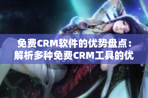 免费CRM软件的优势盘点：解析多种免费CRM工具的优点与特点