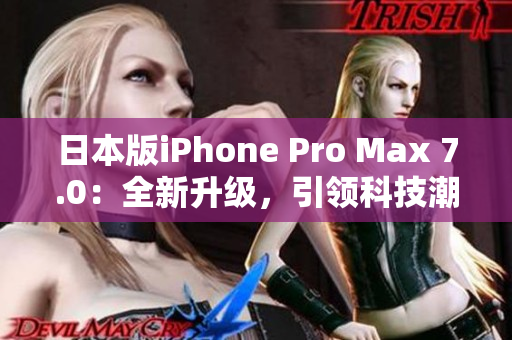 日本版iPhone Pro Max 7.0：全新升级，引领科技潮流