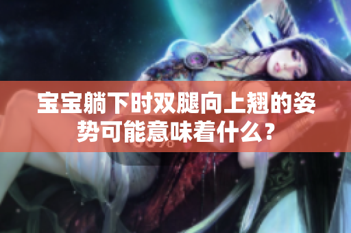 宝宝躺下时双腿向上翘的姿势可能意味着什么？