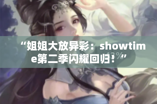 “姐姐大放异彩：showtime第二季闪耀回归！”