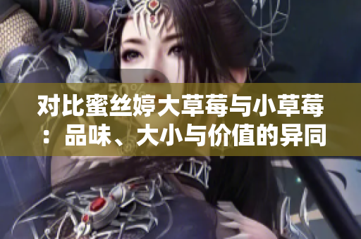 对比蜜丝婷大草莓与小草莓：品味、大小与价值的异同