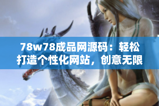 78w78成品网源码：轻松打造个性化网站，创意无限，功能强大！