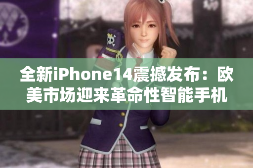 全新iPhone14震撼发布：欧美市场迎来革命性智能手机