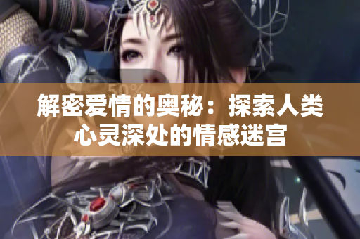 解密爱情的奥秘：探索人类心灵深处的情感迷宫