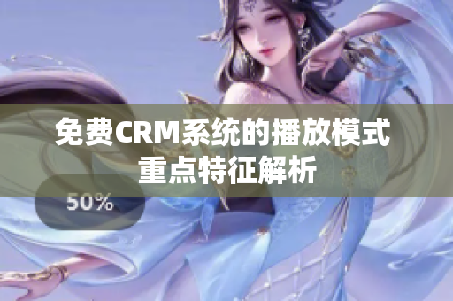 免费CRM系统的播放模式 重点特征解析