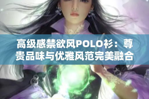 高级感禁欲风POLO衫：尊贵品味与优雅风范完美融合