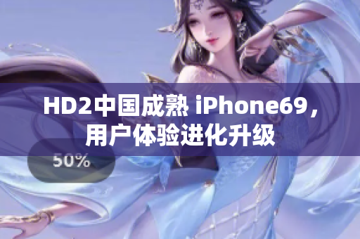 HD2中国成熟 iPhone69，用户体验进化升级