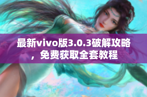 最新vivo版3.0.3破解攻略，免费获取全套教程