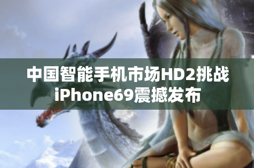 中国智能手机市场HD2挑战iPhone69震撼发布