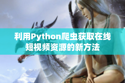 利用Python爬虫获取在线短视频资源的新方法