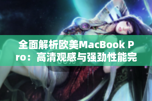 全面解析欧美MacBook Pro：高清观感与强劲性能完美融合