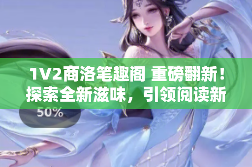 1V2商洛笔趣阁 重磅翻新！探索全新滋味，引领阅读新潮流！