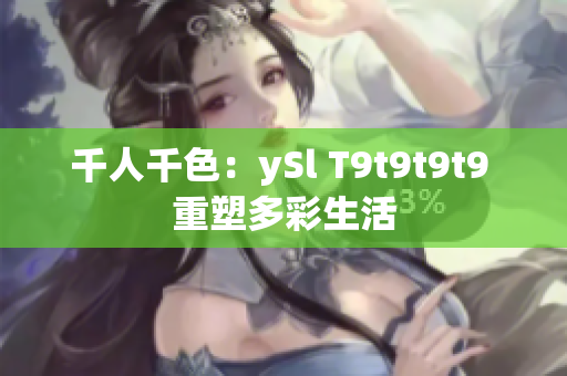 千人千色：ySl T9t9t9t9 重塑多彩生活