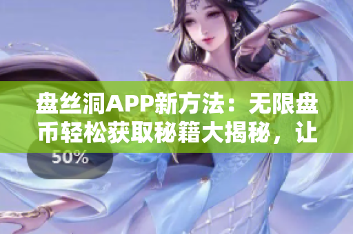 盘丝洞APP新方法：无限盘币轻松获取秘籍大揭秘，让你畅享无限畅玩体验！