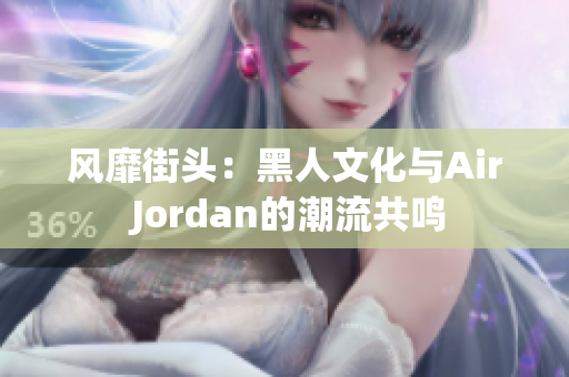 风靡街头：黑人文化与Air Jordan的潮流共鸣