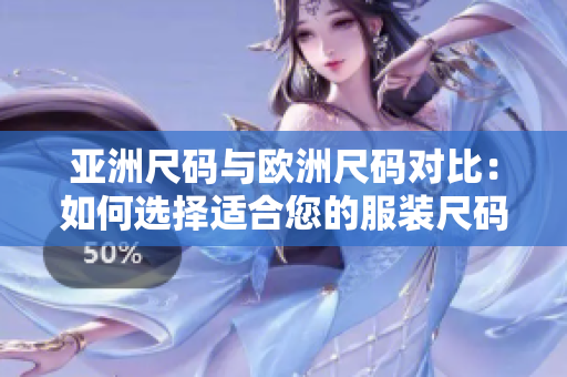 亚洲尺码与欧洲尺码对比：如何选择适合您的服装尺码？