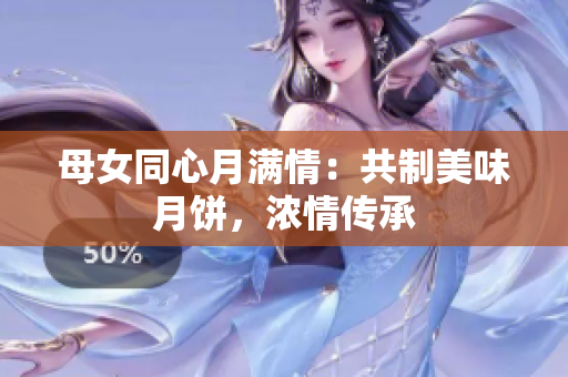 母女同心月满情：共制美味月饼，浓情传承