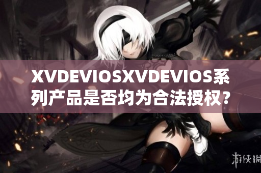 XVDEVIOSXVDEVIOS系列产品是否均为合法授权？