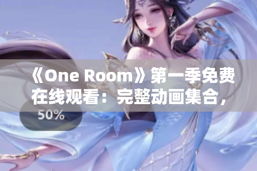 《One Room》第一季免费在线观看：完整动画集合，尽情畅享！