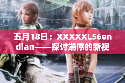 五月18日：XXXXXL56endian——探讨端序的新视角