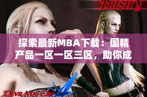 探索最新MBA下载：国精产品一区一区三区，助你成就商业梦想