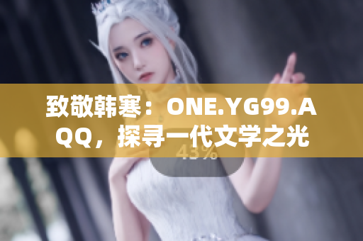 致敬韩寒：ONE.YG99.AQQ，探寻一代文学之光