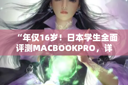 “年仅16岁！日本学生全面评测MACBOOKPRO，详尽分析性能与功能”