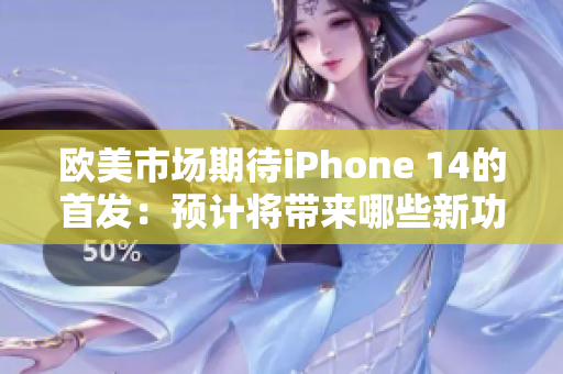 欧美市场期待iPhone 14的首发：预计将带来哪些新功能？