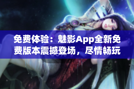 免费体验：魅影App全新免费版本震撼登场，尽情畅玩！