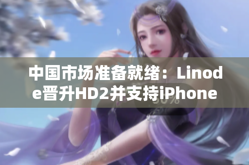 中国市场准备就绪：Linode晋升HD2并支持iPhone