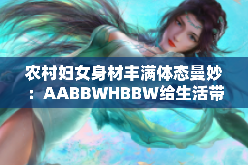 农村妇女身材丰满体态曼妙：AABBWHBBW给生活带来新活力