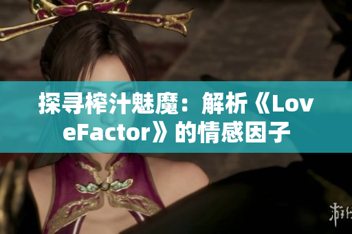 探寻榨汁魅魔：解析《LoveFactor》的情感因子