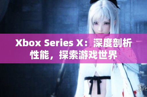 Xbox Series X：深度剖析性能，探索游戏世界